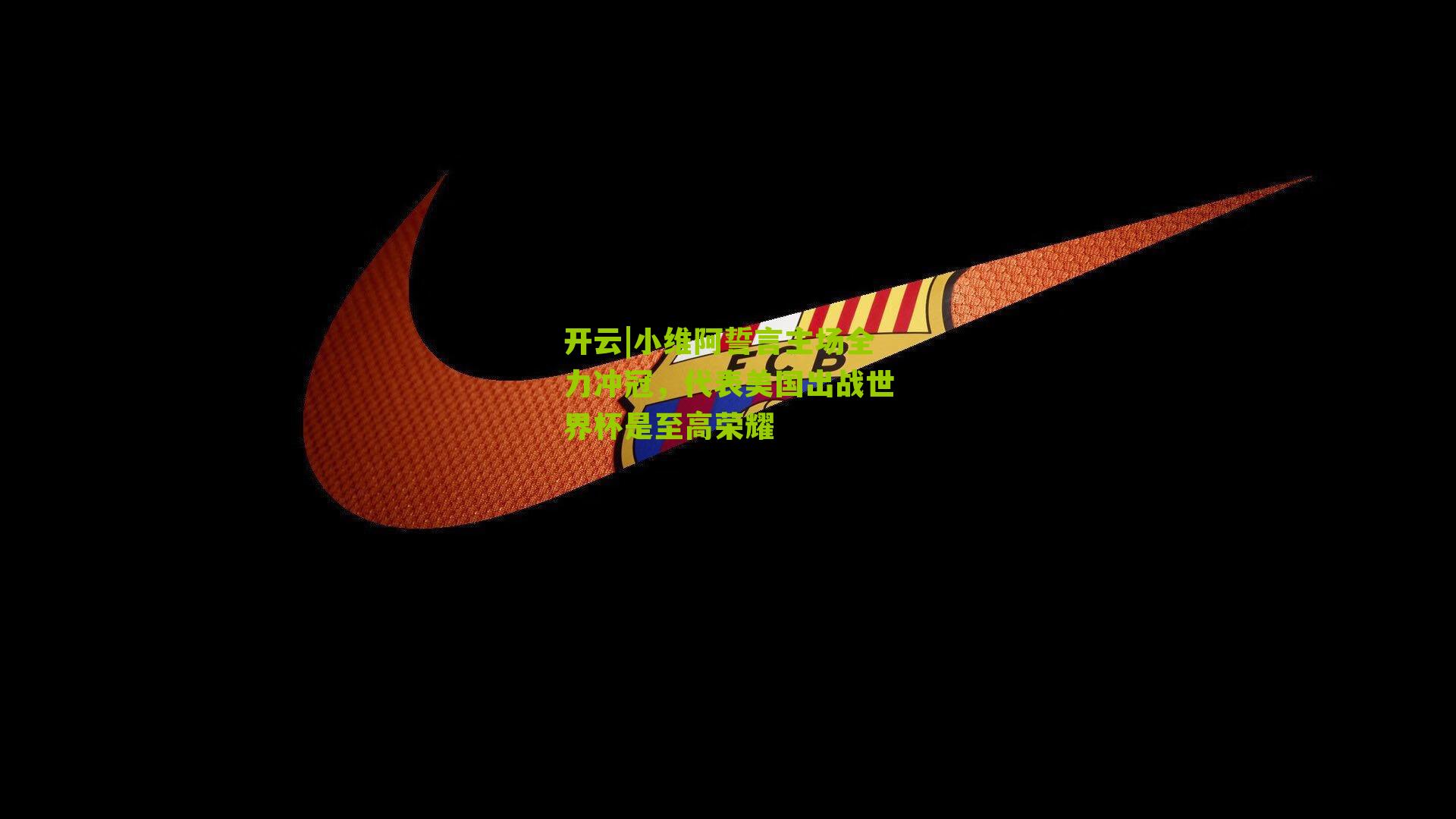 小维阿誓言主场全力冲冠，代表美国出战世界杯是至高荣耀