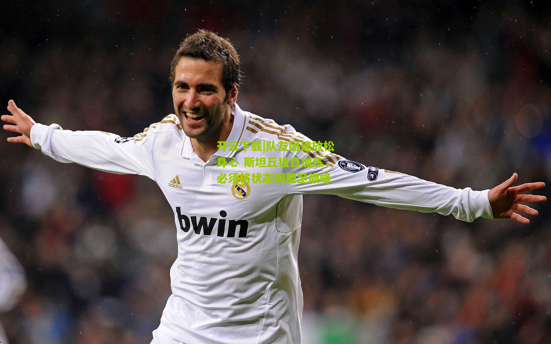 队友团建放松身心 斯坦丘独自加练，必须将状态调整至巅峰