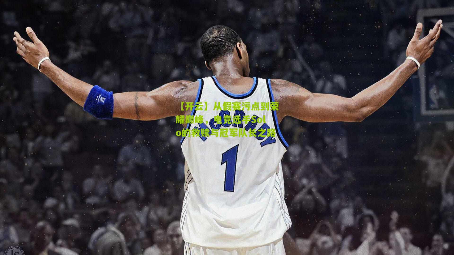 从假赛污点到荣耀巅峰，电竞选手Solo的救赎与冠军队长之路