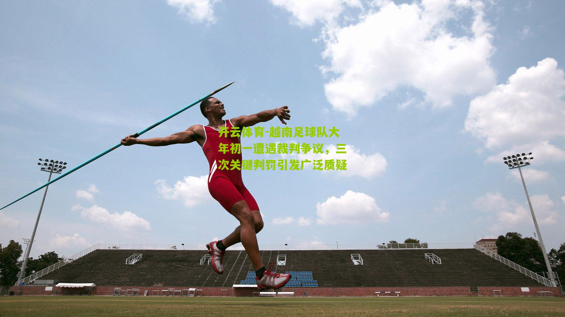 越南足球队大年初一遭遇裁判争议，三次关键判罚引发广泛质疑