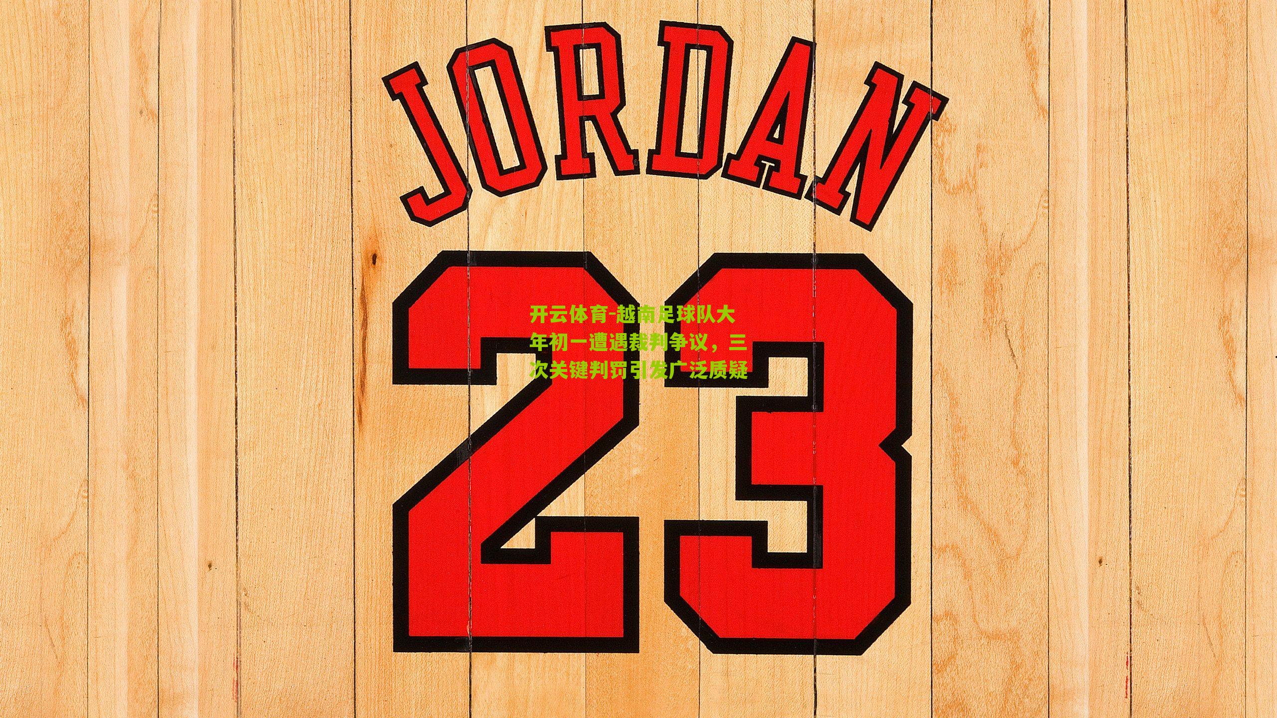 越南足球队大年初一遭遇裁判争议，三次关键判罚引发广泛质疑