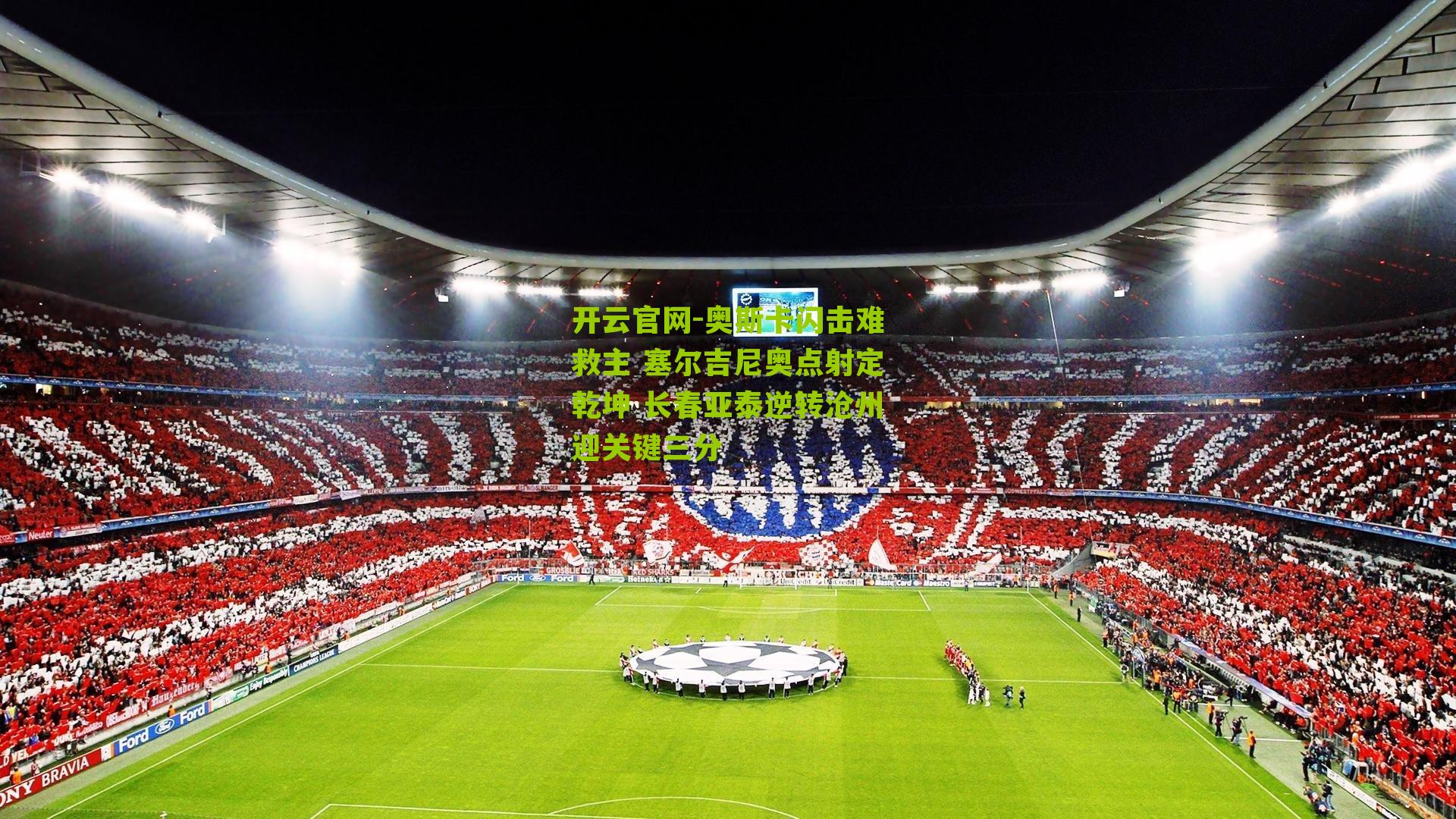 开云官网-奥斯卡闪击难救主 塞尔吉尼奥点射定乾坤 长春亚泰逆转沧州迎关键三分