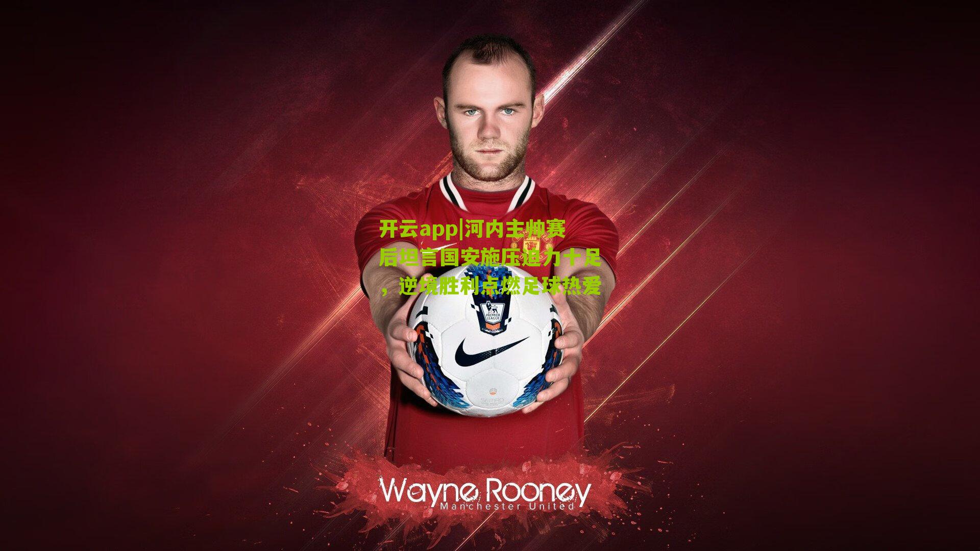 河内主帅赛后坦言国安施压迫力十足,逆境胜利点燃足球热爱