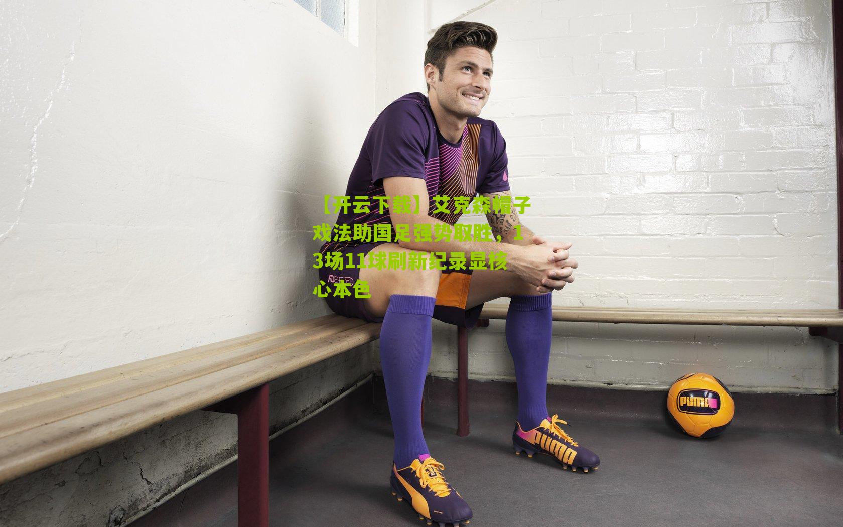 艾克森帽子戏法助国足强势取胜，13场11球刷新纪录显核心本色