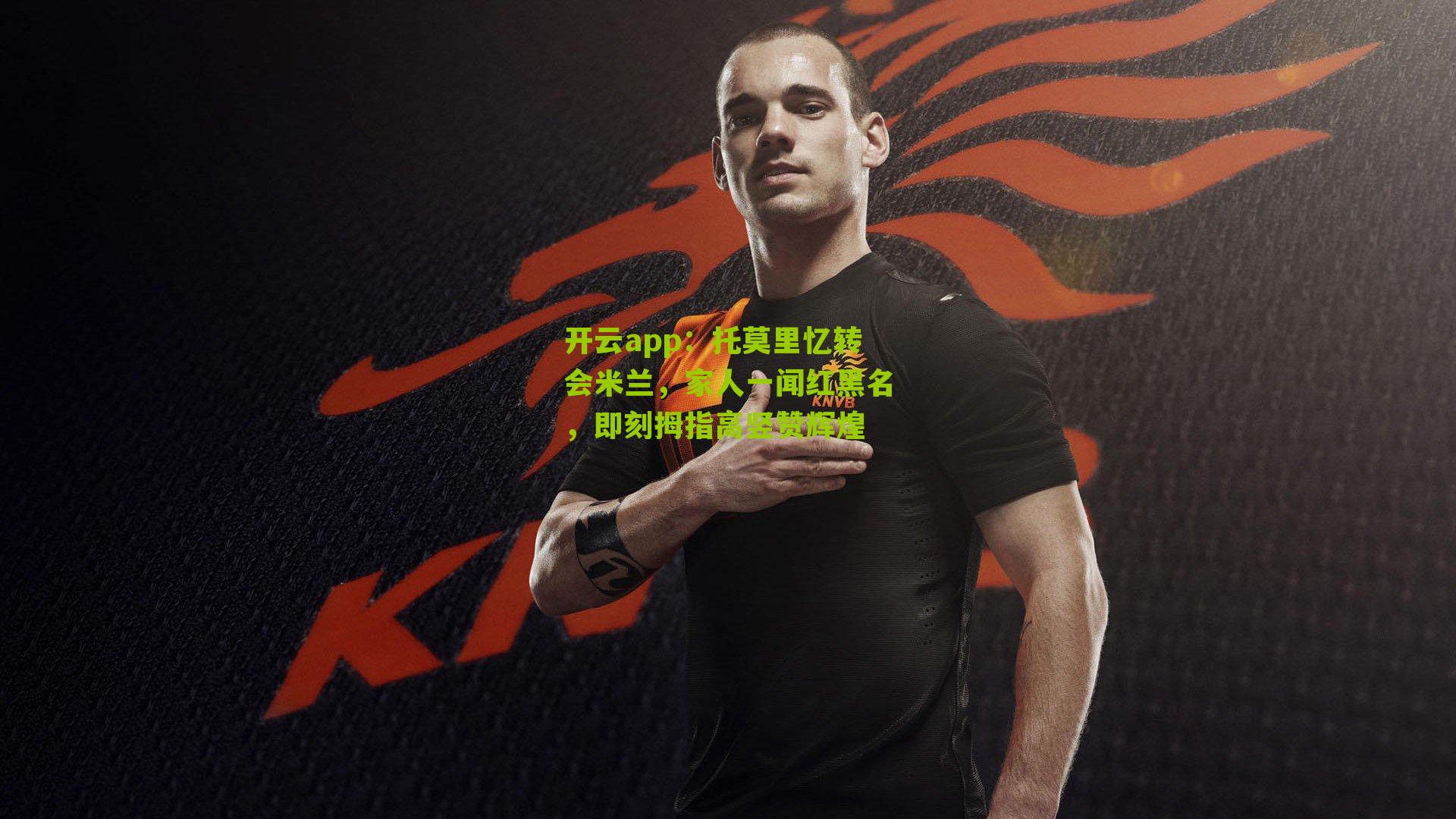 托莫里忆转会米兰，家人一闻红黑名，即刻拇指高竖赞辉煌