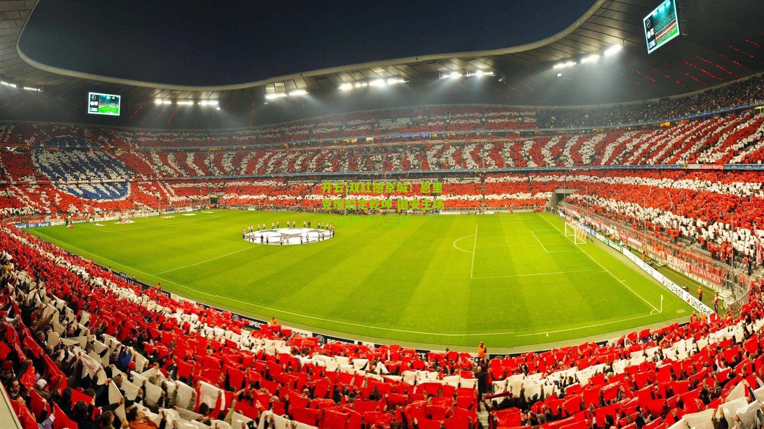 双红撼京城!恩里克爆射定乾坤 国安主场1-2惜败十人三镇